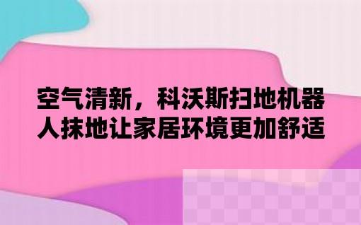 空气清新，科沃斯扫地机器人抹地让家居环境更加舒适